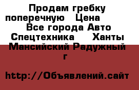 Продам гребку поперечную › Цена ­ 15 000 - Все города Авто » Спецтехника   . Ханты-Мансийский,Радужный г.